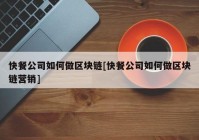 快餐公司如何做区块链[快餐公司如何做区块链营销]