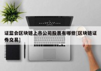 证监会区块链上市公司股票有哪些[区块链证券交易]