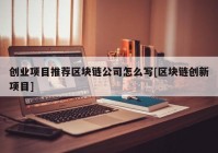 创业项目推荐区块链公司怎么写[区块链创新项目]