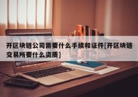 开区块链公司需要什么手续和证件[开区块链交易所要什么资质]