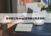 区块链公司abqp[区块链公司合法吗]