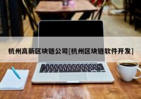 杭州高新区块链公司[杭州区块链软件开发]