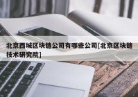 北京西城区块链公司有哪些公司[北京区块链技术研究院]