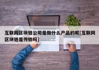 互联网区块链公司是做什么产品的呢[互联网区块链是传销吗]