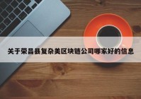 关于荣昌县复杂美区块链公司哪家好的信息