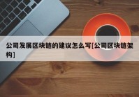 公司发展区块链的建议怎么写[公司区块链架构]