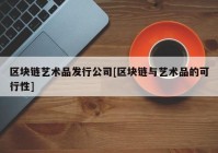 区块链艺术品发行公司[区块链与艺术品的可行性]