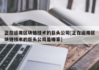 正在运用区块链技术的巨头公司[正在运用区块链技术的巨头公司是哪家]