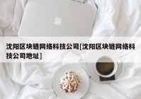 沈阳区块链网络科技公司[沈阳区块链网络科技公司地址]