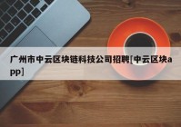 广州市中云区块链科技公司招聘[中云区块app]