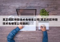 真正的区块链技术有哪家公司[真正的区块链技术有哪家公司做的]