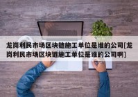 龙岗利民市场区块链施工单位是谁的公司[龙岗利民市场区块链施工单位是谁的公司啊]