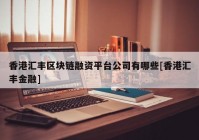 香港汇丰区块链融资平台公司有哪些[香港汇丰金融]