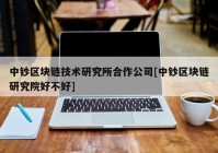 中钞区块链技术研究所合作公司[中钞区块链研究院好不好]