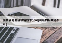 国内领先的区块链技术公司[有名的区块链公司]