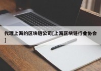 代理上海的区块链公司[上海区块链行业协会]