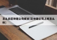 怎么去区块链公司就业[区块链公司上班怎么样]