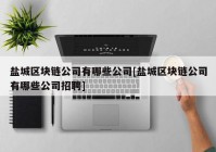 盐城区块链公司有哪些公司[盐城区块链公司有哪些公司招聘]