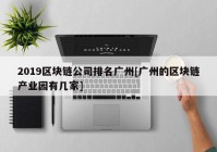 2019区块链公司排名广州[广州的区块链产业园有几家]