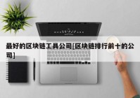 最好的区块链工具公司[区块链排行前十的公司]