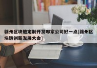 赣州区块链定制开发哪家公司好一点[赣州区块链创新发展大会]