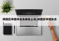 陕西区块链项目有哪些公司[陕西区块链协会]