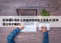 区块链公司员工待遇好吗现在工资多少[区块链公司干嘛的]