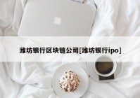 潍坊银行区块链公司[潍坊银行ipo]