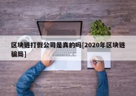 区块链打假公司是真的吗[2020年区块链骗局]