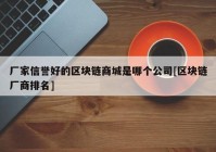 厂家信誉好的区块链商城是哪个公司[区块链厂商排名]