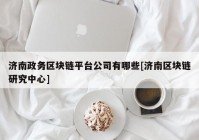 济南政务区块链平台公司有哪些[济南区块链研究中心]