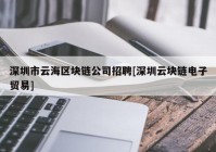 深圳市云海区块链公司招聘[深圳云块链电子贸易]