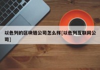 以色列的区块链公司怎么样[以色列互联网公司]